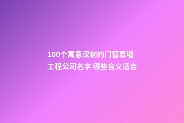 100个寓意深刻的门窗幕墙工程公司名字 哪些含义适合-第1张-公司起名-玄机派